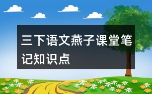 三下語文燕子課堂筆記知識(shí)點(diǎn)