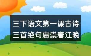 三下語文第一課古詩三首絕句惠崇春江晚景三衢道中生字組詞