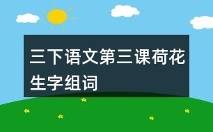 三下語(yǔ)文第三課荷花生字組詞