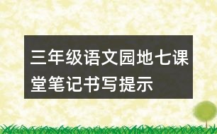 三年級(jí)語(yǔ)文園地七課堂筆記書(shū)寫(xiě)提示