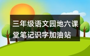 三年級語文園地六課堂筆記識字加油站