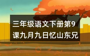 三年級語文下冊第9課九月九日憶山東兄弟課堂筆記之本課重難點