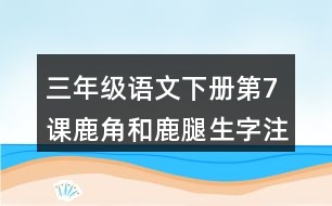 三年級(jí)語(yǔ)文下冊(cè)第7課鹿角和鹿腿生字注音組詞