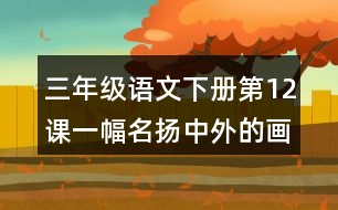 三年級(jí)語文下冊(cè)第12課一幅名揚(yáng)中外的畫課堂筆記之本課重難點(diǎn)