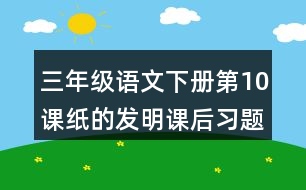 三年級(jí)語(yǔ)文下冊(cè)第10課紙的發(fā)明課后習(xí)題參考答案