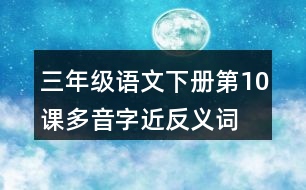 三年級(jí)語(yǔ)文下冊(cè)第10課多音字近反義詞