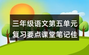 三年級語文第五單元復(fù)習要點課堂筆記佳句積累