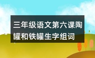 三年級(jí)語(yǔ)文第六課陶罐和鐵罐生字組詞