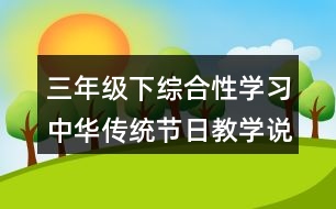 三年級下綜合性學(xué)習(xí)：中華傳統(tǒng)節(jié)日教學(xué)說課稿課案