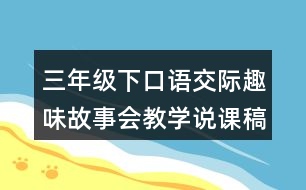 三年級下口語交際：趣味故事會教學(xué)說課稿課案