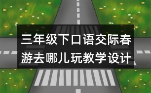 三年級(jí)下口語(yǔ)交際：春游去哪兒玩教學(xué)設(shè)計(jì)優(yōu)秀案例