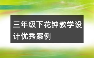 三年級下花鐘教學(xué)設(shè)計優(yōu)秀案例