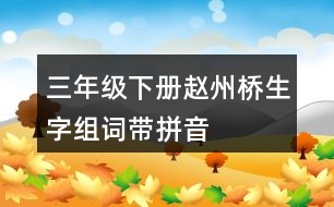 三年級(jí)下冊趙州橋生字組詞帶拼音