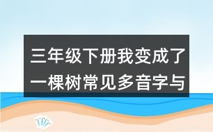 三年級(jí)下冊(cè)我變成了一棵樹(shù)常見(jiàn)多音字與近反義詞