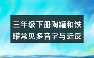 三年級(jí)下冊(cè)陶罐和鐵罐常見(jiàn)多音字與近反義詞