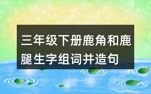 三年級(jí)下冊(cè)鹿角和鹿腿生字組詞并造句