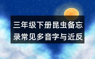 三年級下冊昆蟲備忘錄常見多音字與近反義詞