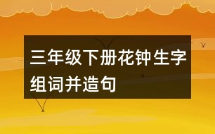 三年級(jí)下冊(cè)花鐘生字組詞并造句