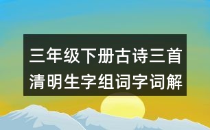 三年級下冊古詩三首清明生字組詞字詞解釋