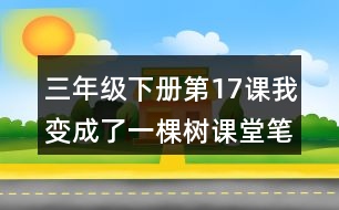 三年級下冊第17課我變成了一棵樹課堂筆記之重難點(diǎn)歸納