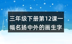 三年級(jí)下冊(cè)第12課一幅名揚(yáng)中外的畫(huà)生字詞