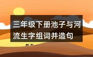 三年級下冊池子與河流生字組詞并造句