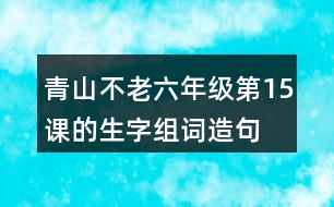 青山不老六年級(jí)第15課的生字組詞造句