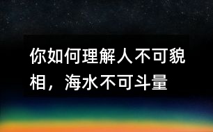 你如何理解“人不可貌相，海水不可斗量”？