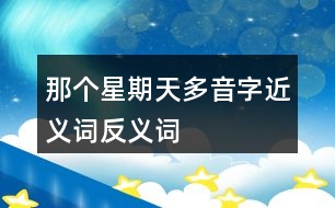 那個星期天多音字近義詞反義詞