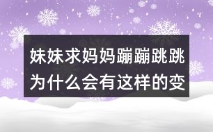 妹妹求媽媽蹦蹦跳跳為什么會有這樣的變化