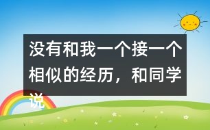 沒有和我一個接一個相似的經(jīng)歷，和同學(xué)說一說