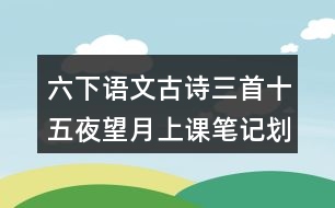 六下語文古詩三首十五夜望月上課筆記劃重點