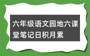 六年級(jí)語文園地六課堂筆記日積月累