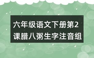 六年級語文下冊第2課臘八粥生字注音組詞