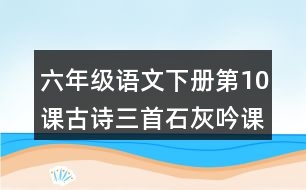 六年級語文下冊第10課古詩三首石灰吟課堂筆記本課知識點