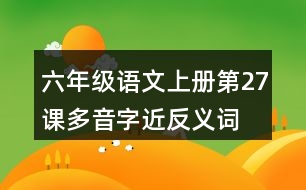 六年級(jí)語(yǔ)文上冊(cè)第27課多音字近反義詞