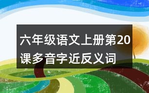 六年級(jí)語文上冊(cè)第20課多音字近反義詞