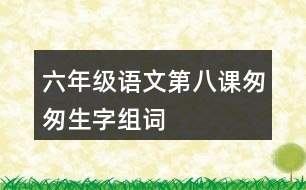 六年級(jí)語(yǔ)文第八課匆匆生字組詞