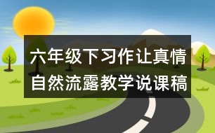 六年級(jí)下習(xí)作：讓真情自然流露教學(xué)說(shuō)課稿課案