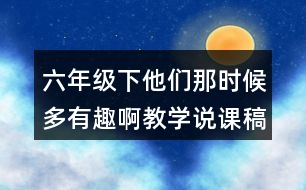 六年級下他們那時候多有趣啊教學(xué)說課稿課案