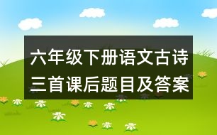 六年級(jí)下冊(cè)語文古詩三首課后題目及答案