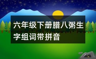 六年級下冊臘八粥生字組詞帶拼音