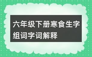 六年級下冊寒食生字組詞字詞解釋