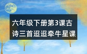 六年級下冊第3課古詩三首迢迢牽牛星課堂筆記之重難點歸納