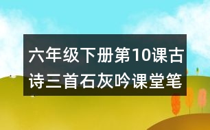 六年級下冊第10課古詩三首石灰吟課堂筆記之詩歌譯文