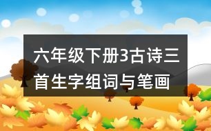 六年級(jí)下冊(cè)3古詩三首生字組詞與筆畫