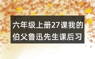 六年級上冊27課我的伯父魯迅先生課后習(xí)題參考答案