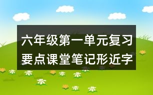 六年級(jí)第一單元復(fù)習(xí)要點(diǎn)課堂筆記形近字