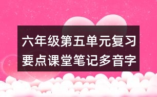 六年級(jí)第五單元復(fù)習(xí)要點(diǎn)課堂筆記多音字