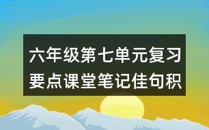 六年級第七單元復(fù)習(xí)要點(diǎn)課堂筆記佳句積累